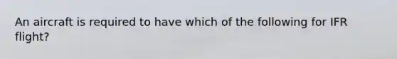 An aircraft is required to have which of the following for IFR flight?