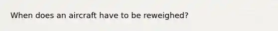 When does an aircraft have to be reweighed?