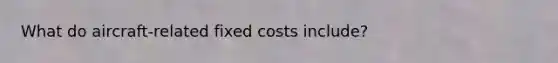 What do aircraft-related fixed costs include?