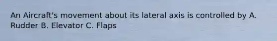 An Aircraft's movement about its lateral axis is controlled by A. Rudder B. Elevator C. Flaps