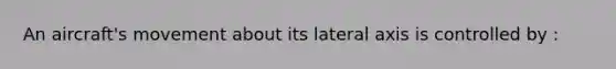An aircraft's movement about its lateral axis is controlled by :