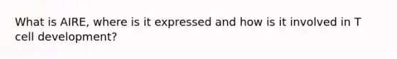 What is AIRE, where is it expressed and how is it involved in T cell development?