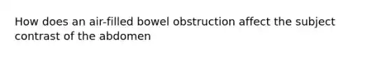 How does an air-filled bowel obstruction affect the subject contrast of the abdomen