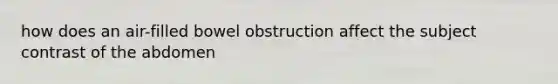 how does an air-filled bowel obstruction affect the subject contrast of the abdomen