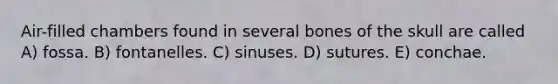 Air-filled chambers found in several bones of the skull are called A) fossa. B) fontanelles. C) sinuses. D) sutures. E) conchae.