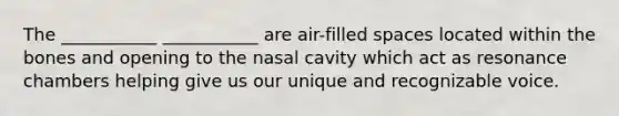 The ___________ ___________ are air-filled spaces located within the bones and opening to the nasal cavity which act as resonance chambers helping give us our unique and recognizable voice.