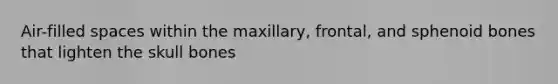 Air-filled spaces within the maxillary, frontal, and sphenoid bones that lighten the skull bones