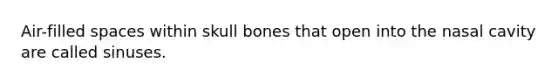 Air-filled spaces within skull bones that open into the nasal cavity are called sinuses.