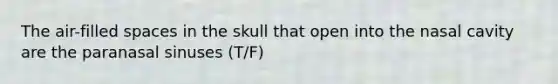 The air-filled spaces in the skull that open into the nasal cavity are the paranasal sinuses (T/F)