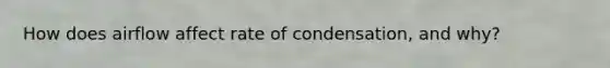 How does airflow affect rate of condensation, and why?