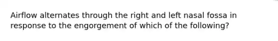 Airflow alternates through the right and left nasal fossa in response to the engorgement of which of the following?