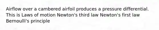 Airflow over a cambered airfoil produces a pressure differential. This is Laws of motion Newton's third law Newton's first law Bernoulli's principle