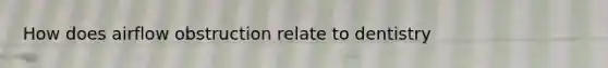 How does airflow obstruction relate to dentistry