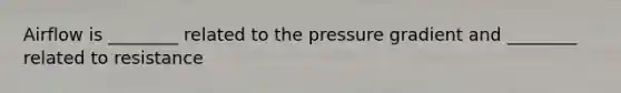 Airflow is ________ related to the pressure gradient and ________ related to resistance