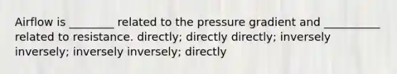 Airflow is ________ related to the pressure gradient and __________ related to resistance. directly; directly directly; inversely inversely; inversely inversely; directly