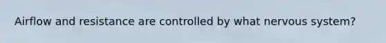 Airflow and resistance are controlled by what nervous system?