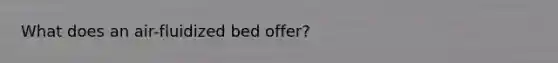 What does an air-fluidized bed offer?