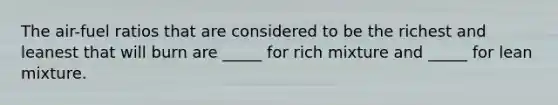 The air-fuel ratios that are considered to be the richest and leanest that will burn are _____ for rich mixture and _____ for lean mixture.