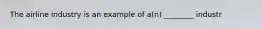 The airline industry is an example of a(n) ________ industr