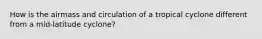 How is the airmass and circulation of a tropical cyclone different from a mid-latitude cyclone?