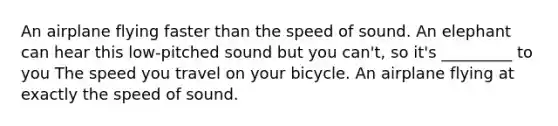 An airplane flying faster than the speed of sound. An elephant can hear this low-pitched sound but you can't, so it's _________ to you The speed you travel on your bicycle. An airplane flying at exactly the speed of sound.