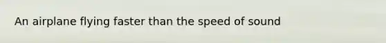 An airplane flying faster than the speed of sound