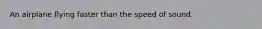 An airplane flying faster than the speed of sound.