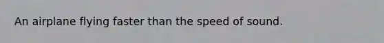 An airplane flying faster than the speed of sound.