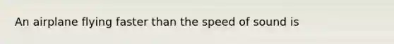 An airplane flying faster than the speed of sound is