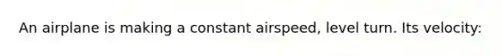 An airplane is making a constant airspeed, level turn. Its velocity: