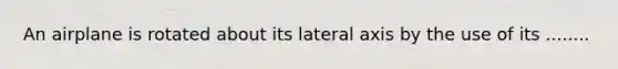 An airplane is rotated about its lateral axis by the use of its ........