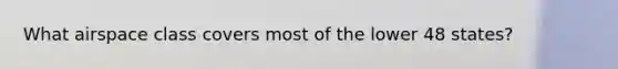 What airspace class covers most of the lower 48 states?