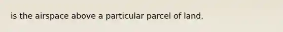 is the airspace above a particular parcel of land.