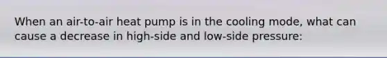 When an air-to-air heat pump is in the cooling mode, what can cause a decrease in high-side and low-side pressure: