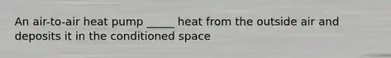 An air-to-air heat pump _____ heat from the outside air and deposits it in the conditioned space