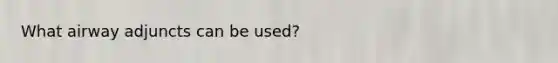 What airway adjuncts can be used?
