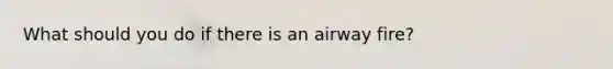 What should you do if there is an airway fire?