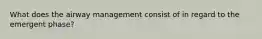 What does the airway management consist of in regard to the emergent phase?