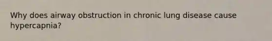 Why does airway obstruction in chronic lung disease cause hypercapnia?