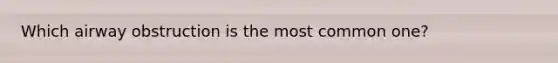 Which airway obstruction is the most common one?