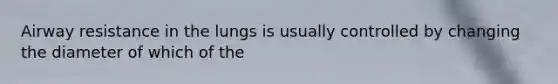 Airway resistance in the lungs is usually controlled by changing the diameter of which of the