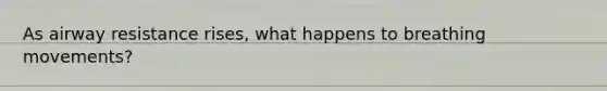 As airway resistance rises, what happens to breathing movements?