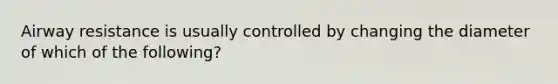 Airway resistance is usually controlled by changing the diameter of which of the following?