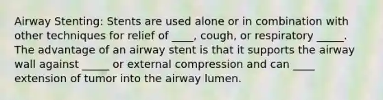 Airway Stenting: Stents are used alone or in combination with other techniques for relief of ____, cough, or respiratory _____. The advantage of an airway stent is that it supports the airway wall against _____ or external compression and can ____ extension of tumor into the airway lumen.