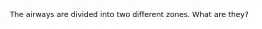 The airways are divided into two different zones. What are they?