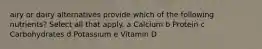 airy or dairy alternatives provide which of the following nutrients? Select all that apply. a Calcium b Protein c Carbohydrates d Potassium e Vitamin D