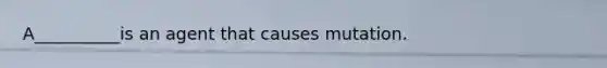 A__________is an agent that causes mutation.