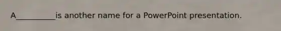 A__________is another name for a PowerPoint presentation.