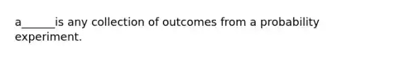 a______is any collection of outcomes from a probability experiment.