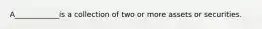 A____________is a collection of two or more assets or securities.